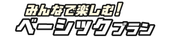 みんなで楽しむ!ベーシックプラン